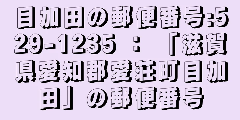 目加田の郵便番号:529-1235 ： 「滋賀県愛知郡愛荘町目加田」の郵便番号