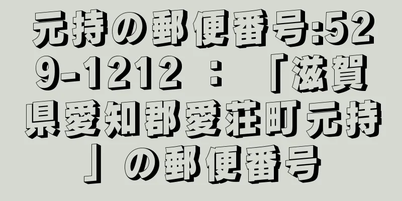 元持の郵便番号:529-1212 ： 「滋賀県愛知郡愛荘町元持」の郵便番号