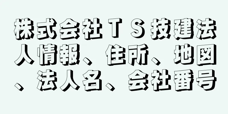 株式会社ＴＳ技建法人情報、住所、地図、法人名、会社番号