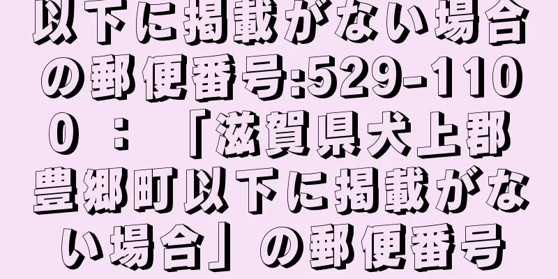 以下に掲載がない場合の郵便番号:529-1100 ： 「滋賀県犬上郡豊郷町以下に掲載がない場合」の郵便番号