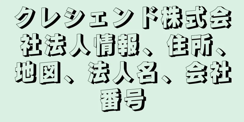 クレシェンド株式会社法人情報、住所、地図、法人名、会社番号