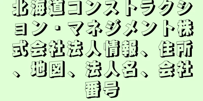 北海道コンストラクション・マネジメント株式会社法人情報、住所、地図、法人名、会社番号