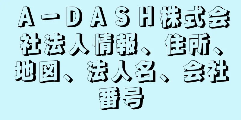 Ａ－ＤＡＳＨ株式会社法人情報、住所、地図、法人名、会社番号