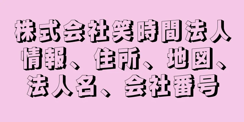 株式会社笑時間法人情報、住所、地図、法人名、会社番号