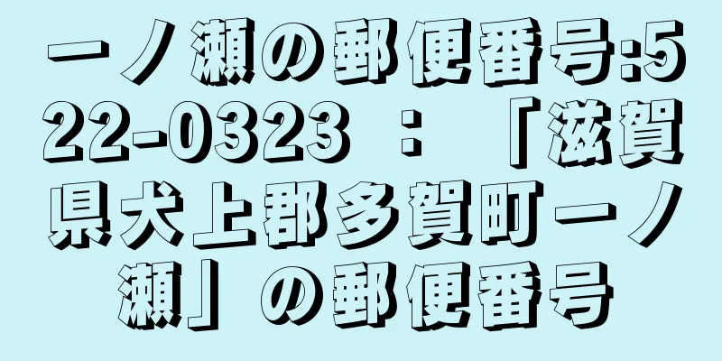 一ノ瀬の郵便番号:522-0323 ： 「滋賀県犬上郡多賀町一ノ瀬」の郵便番号