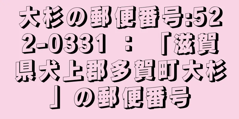 大杉の郵便番号:522-0331 ： 「滋賀県犬上郡多賀町大杉」の郵便番号