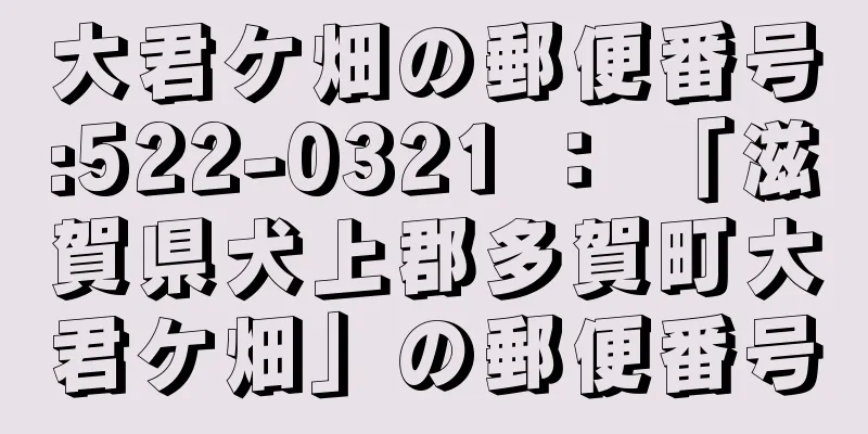 大君ケ畑の郵便番号:522-0321 ： 「滋賀県犬上郡多賀町大君ケ畑」の郵便番号