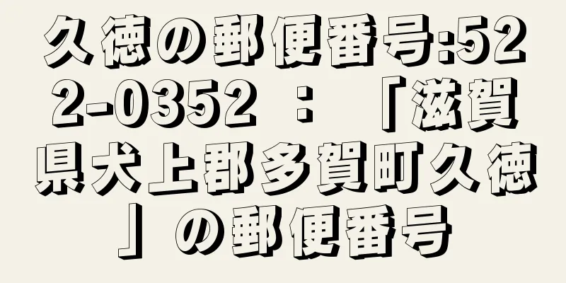 久徳の郵便番号:522-0352 ： 「滋賀県犬上郡多賀町久徳」の郵便番号