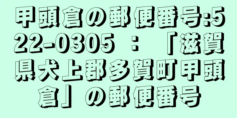 甲頭倉の郵便番号:522-0305 ： 「滋賀県犬上郡多賀町甲頭倉」の郵便番号