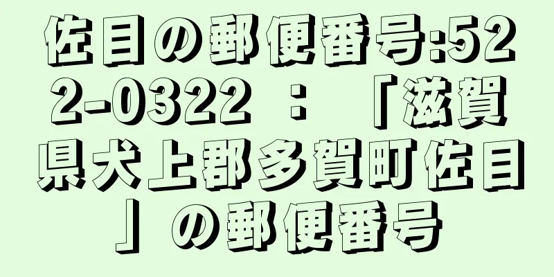 佐目の郵便番号:522-0322 ： 「滋賀県犬上郡多賀町佐目」の郵便番号