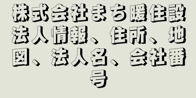 株式会社まち暖住設法人情報、住所、地図、法人名、会社番号