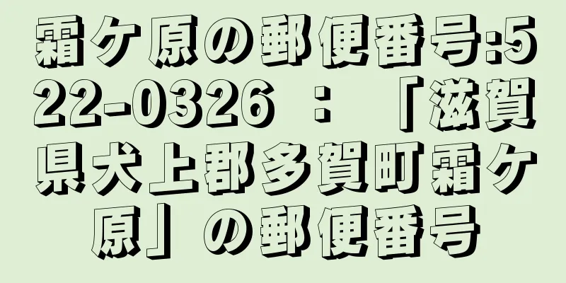 霜ケ原の郵便番号:522-0326 ： 「滋賀県犬上郡多賀町霜ケ原」の郵便番号