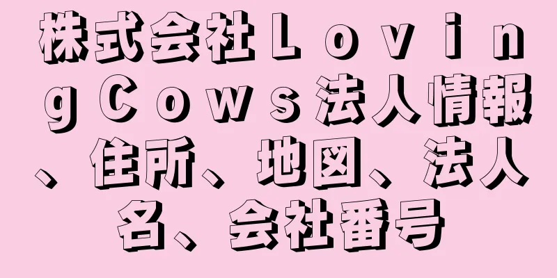 株式会社ＬｏｖｉｎｇＣｏｗｓ法人情報、住所、地図、法人名、会社番号