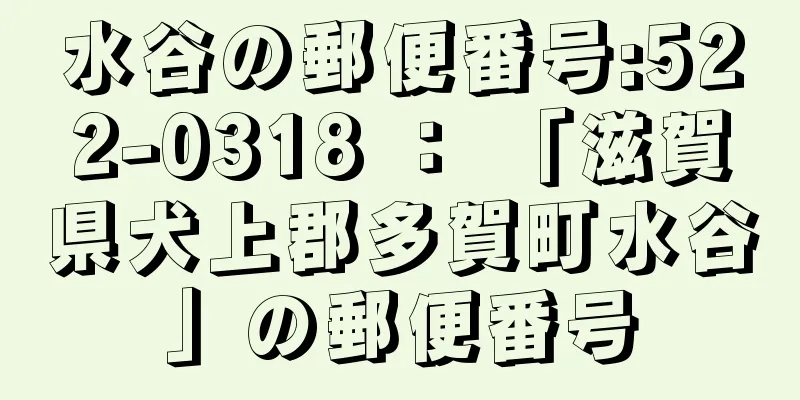 水谷の郵便番号:522-0318 ： 「滋賀県犬上郡多賀町水谷」の郵便番号