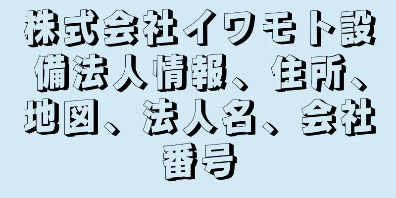 株式会社イワモト設備法人情報、住所、地図、法人名、会社番号