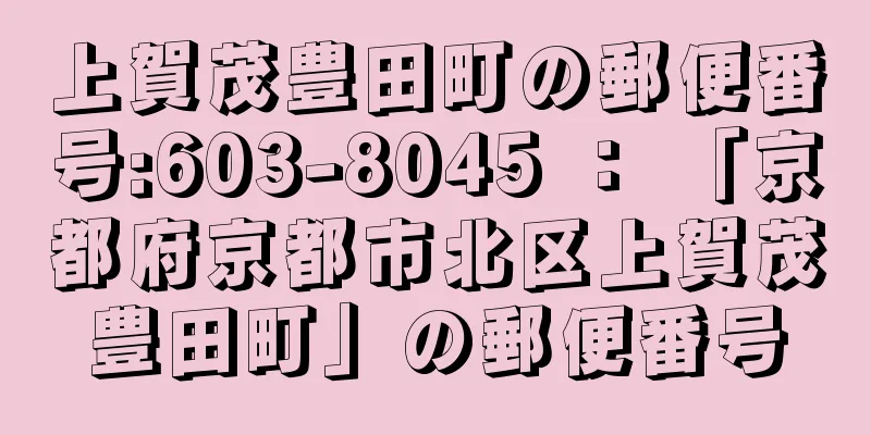 上賀茂豊田町の郵便番号:603-8045 ： 「京都府京都市北区上賀茂豊田町」の郵便番号