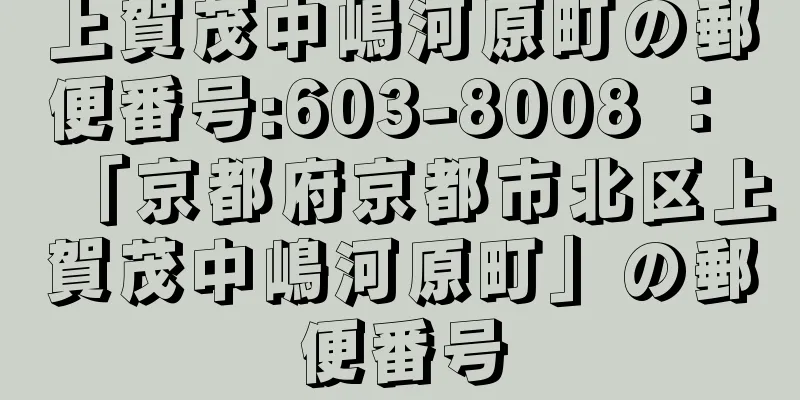 上賀茂中嶋河原町の郵便番号:603-8008 ： 「京都府京都市北区上賀茂中嶋河原町」の郵便番号