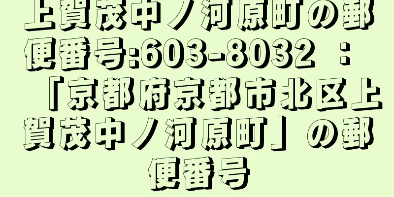 上賀茂中ノ河原町の郵便番号:603-8032 ： 「京都府京都市北区上賀茂中ノ河原町」の郵便番号