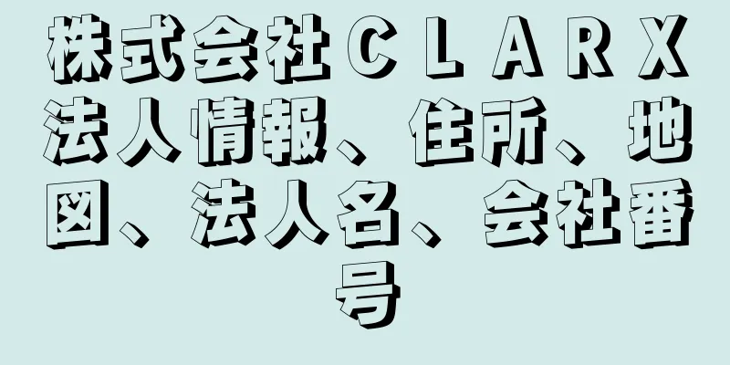 株式会社ＣＬＡＲＸ法人情報、住所、地図、法人名、会社番号