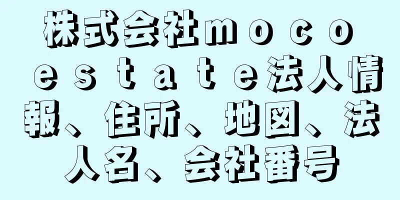 株式会社ｍｏｃｏ　ｅｓｔａｔｅ法人情報、住所、地図、法人名、会社番号