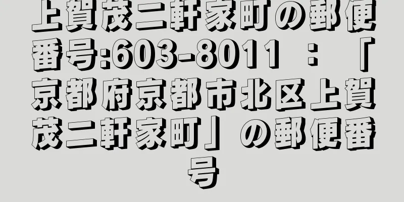 上賀茂二軒家町の郵便番号:603-8011 ： 「京都府京都市北区上賀茂二軒家町」の郵便番号