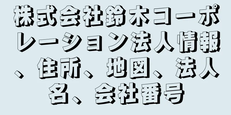 株式会社鈴木コーポレーション法人情報、住所、地図、法人名、会社番号