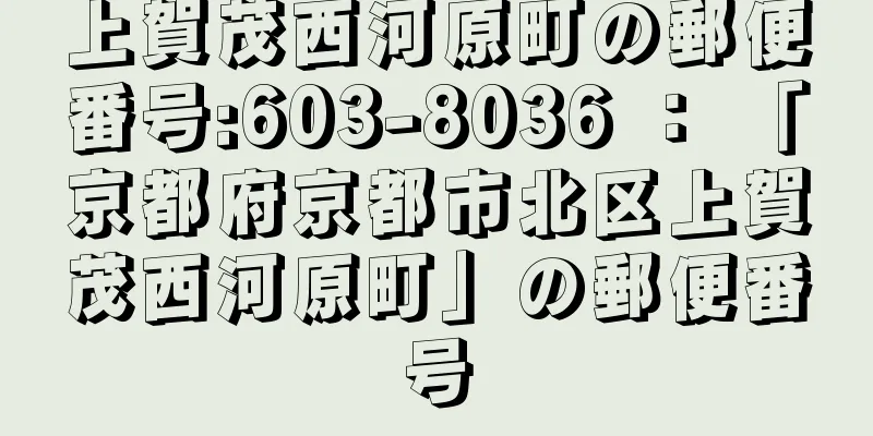 上賀茂西河原町の郵便番号:603-8036 ： 「京都府京都市北区上賀茂西河原町」の郵便番号