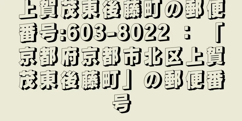 上賀茂東後藤町の郵便番号:603-8022 ： 「京都府京都市北区上賀茂東後藤町」の郵便番号