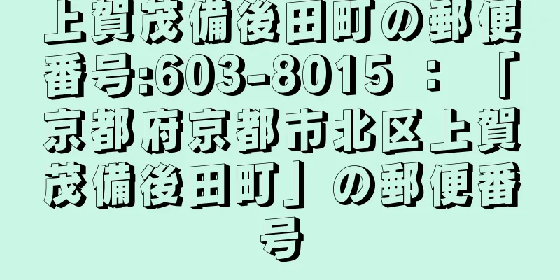 上賀茂備後田町の郵便番号:603-8015 ： 「京都府京都市北区上賀茂備後田町」の郵便番号