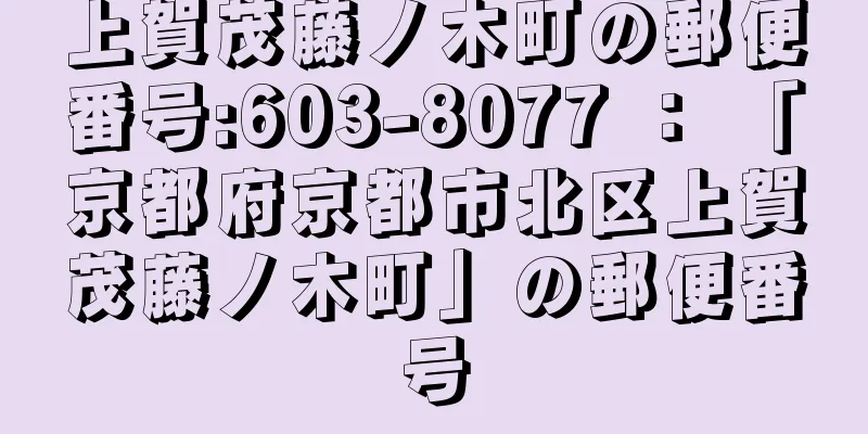 上賀茂藤ノ木町の郵便番号:603-8077 ： 「京都府京都市北区上賀茂藤ノ木町」の郵便番号