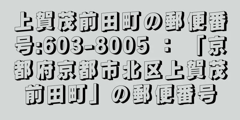 上賀茂前田町の郵便番号:603-8005 ： 「京都府京都市北区上賀茂前田町」の郵便番号