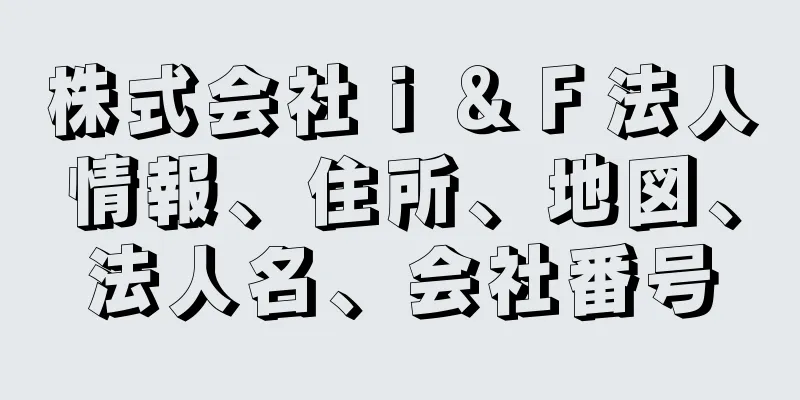 株式会社ｉ＆Ｆ法人情報、住所、地図、法人名、会社番号