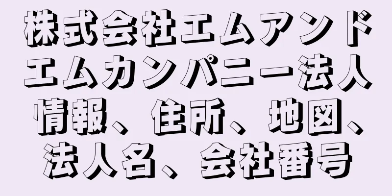 株式会社エムアンドエムカンパニー法人情報、住所、地図、法人名、会社番号
