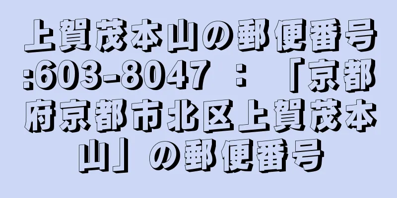 上賀茂本山の郵便番号:603-8047 ： 「京都府京都市北区上賀茂本山」の郵便番号