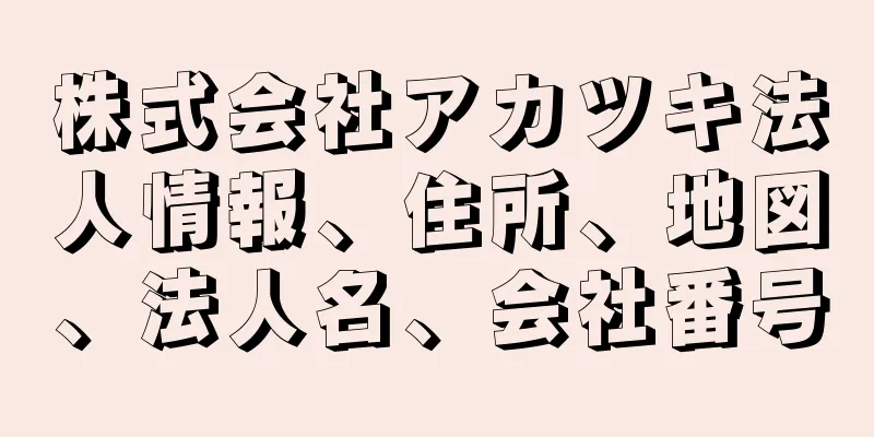 株式会社アカツキ法人情報、住所、地図、法人名、会社番号