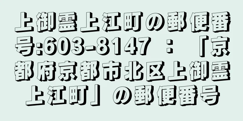 上御霊上江町の郵便番号:603-8147 ： 「京都府京都市北区上御霊上江町」の郵便番号