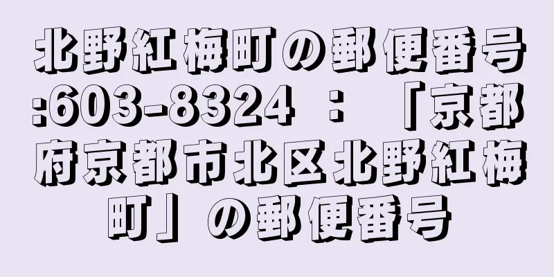 北野紅梅町の郵便番号:603-8324 ： 「京都府京都市北区北野紅梅町」の郵便番号