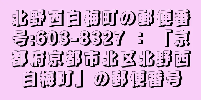 北野西白梅町の郵便番号:603-8327 ： 「京都府京都市北区北野西白梅町」の郵便番号