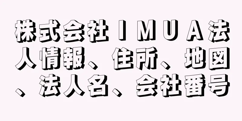 株式会社ＩＭＵＡ法人情報、住所、地図、法人名、会社番号