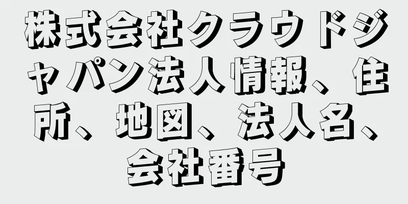 株式会社クラウドジャパン法人情報、住所、地図、法人名、会社番号