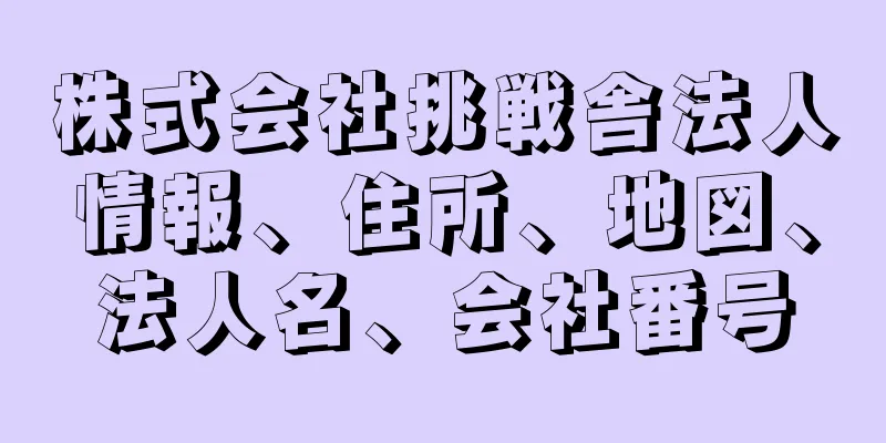 株式会社挑戦舎法人情報、住所、地図、法人名、会社番号