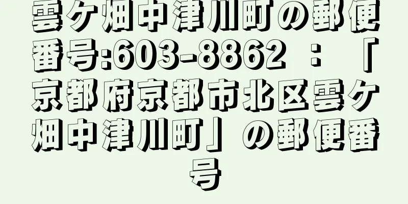 雲ケ畑中津川町の郵便番号:603-8862 ： 「京都府京都市北区雲ケ畑中津川町」の郵便番号