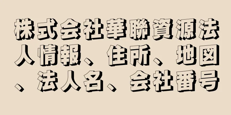 株式会社華聯資源法人情報、住所、地図、法人名、会社番号