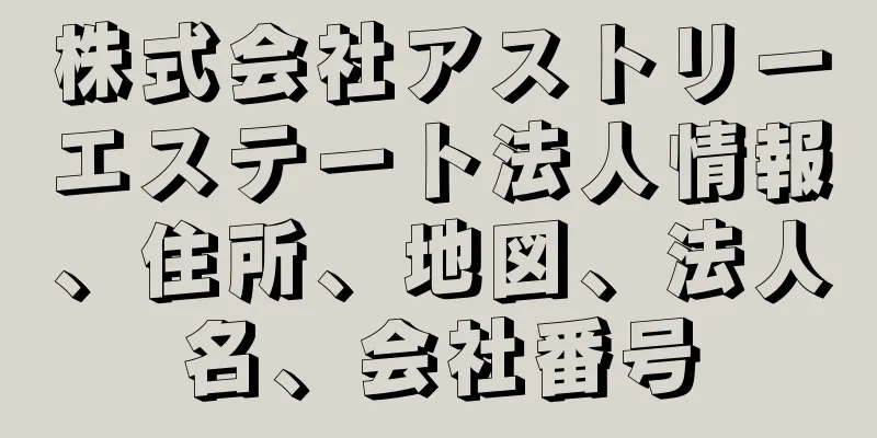株式会社アストリーエステート法人情報、住所、地図、法人名、会社番号