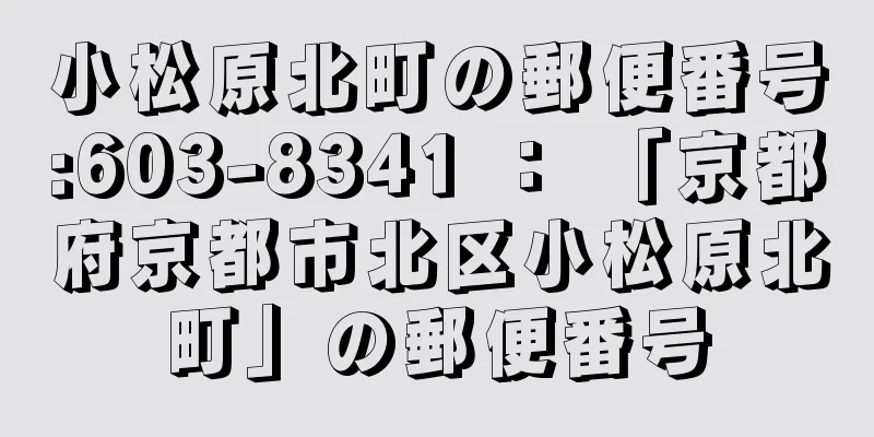 小松原北町の郵便番号:603-8341 ： 「京都府京都市北区小松原北町」の郵便番号