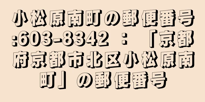 小松原南町の郵便番号:603-8342 ： 「京都府京都市北区小松原南町」の郵便番号