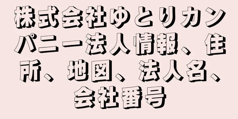 株式会社ゆとりカンパニー法人情報、住所、地図、法人名、会社番号