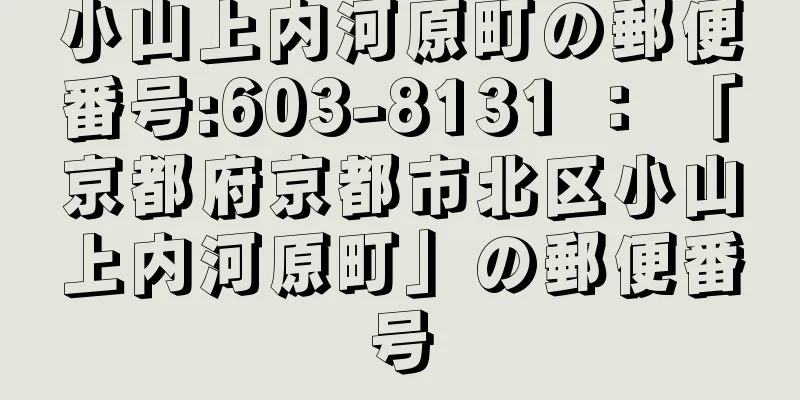 小山上内河原町の郵便番号:603-8131 ： 「京都府京都市北区小山上内河原町」の郵便番号