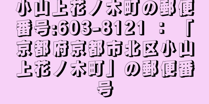 小山上花ノ木町の郵便番号:603-8121 ： 「京都府京都市北区小山上花ノ木町」の郵便番号