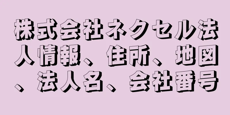 株式会社ネクセル法人情報、住所、地図、法人名、会社番号